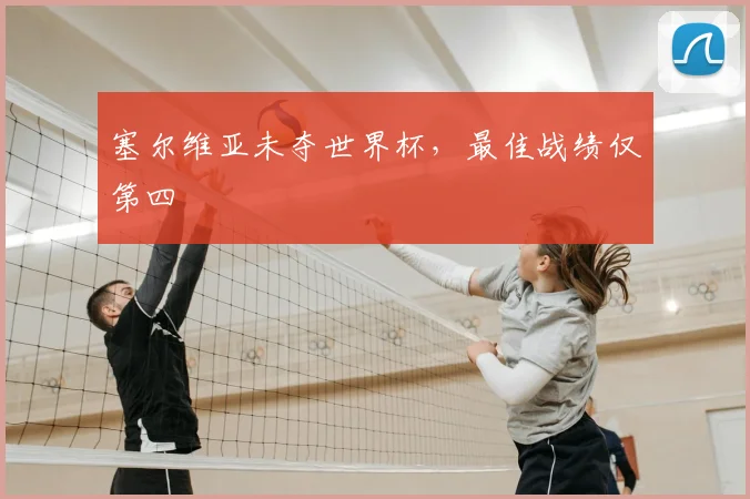 塞尔维亚未夺世界杯,最佳战绩仅第四