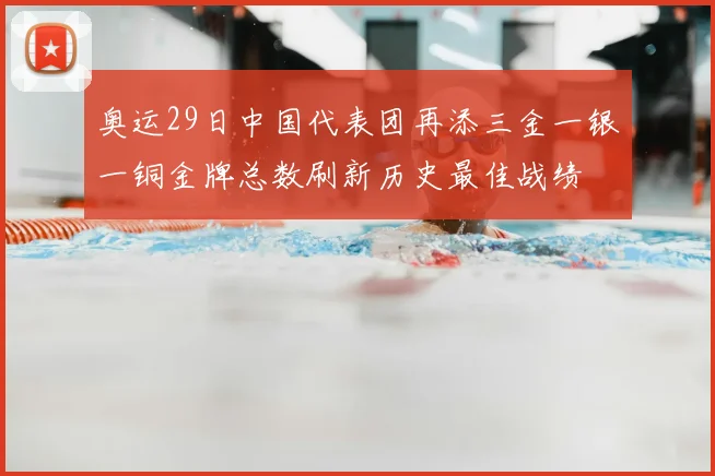 奥运29日中国代表团再添三金一银一铜金牌总数刷新历史最佳战绩