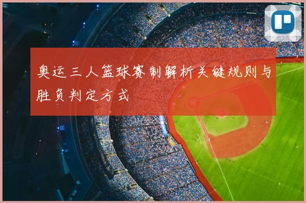 奥运三人篮球赛制解析关键规则与胜负判定方式