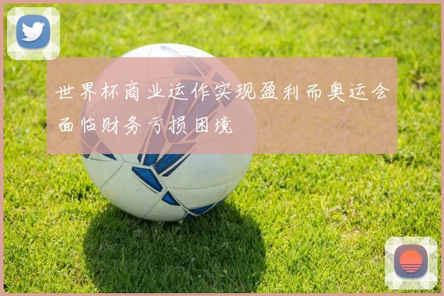 世界杯商业运作实现盈利而奥运会面临财务亏损困境