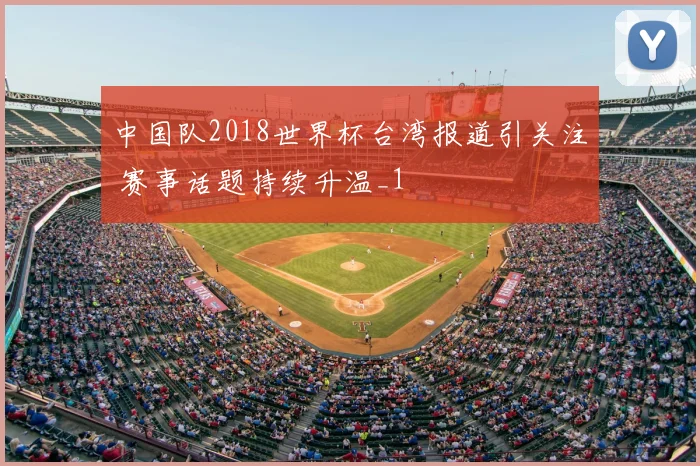 中国队2018世界杯台湾报道引关注 赛事话题持续升温_1