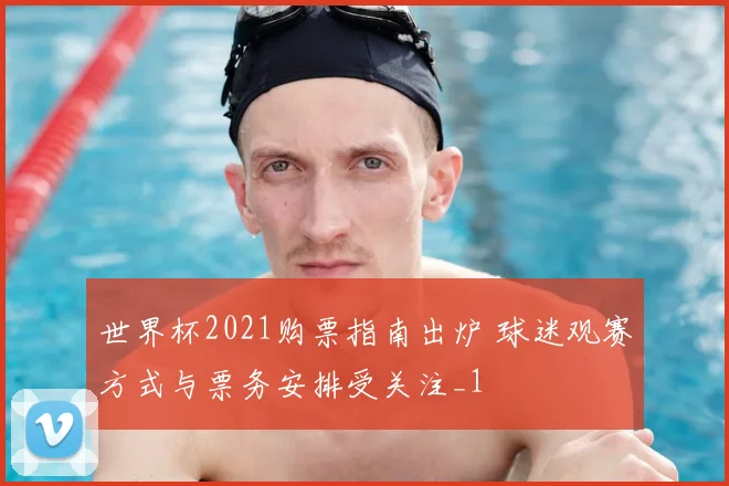 世界杯2021购票指南出炉 球迷观赛方式与票务安排受关注_1