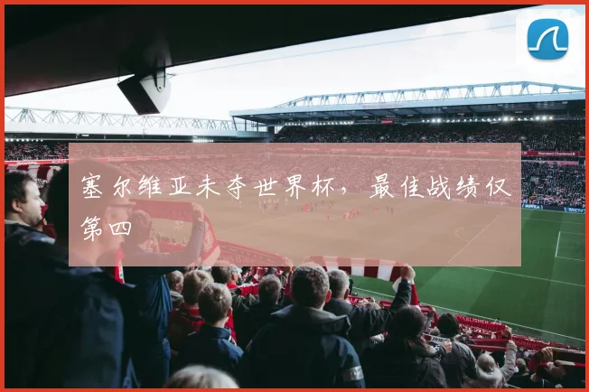 塞尔维亚未夺世界杯,最佳战绩仅第四