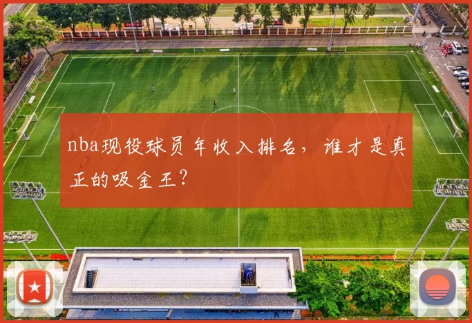 nba现役球员年收入排名，谁才是真正的吸金王？