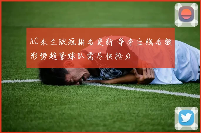 AC米兰欧冠排名更新 争夺出线名额形势趋紧球队需尽快抢分