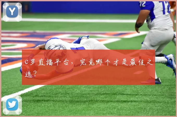 c罗直播平台，究竟哪个才是最佳之选？
