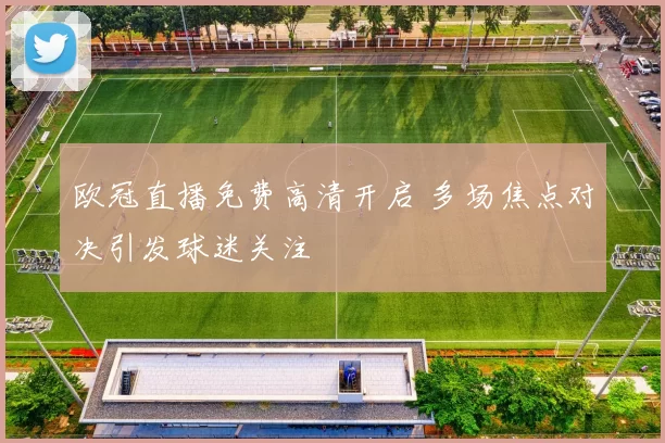 欧冠直播免费高清开启 多场焦点对决引发球迷关注