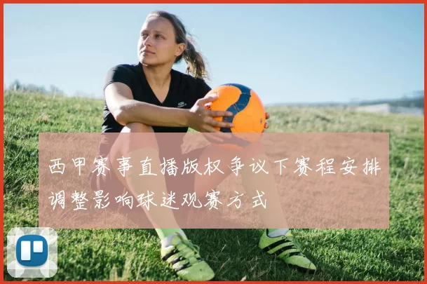 西甲赛事直播版权争议下赛程安排调整影响球迷观赛方式