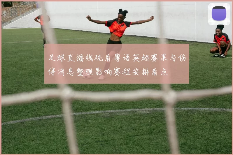 足球直播线观看粤语英超赛果与伤停消息整理影响赛程安排看点