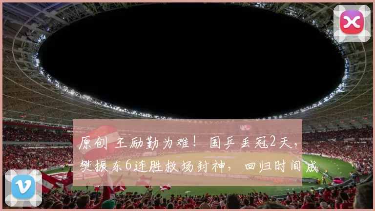 原创 王励勤为难！国乒丢冠2天，樊振东6连胜救场封神，回归时间成谜