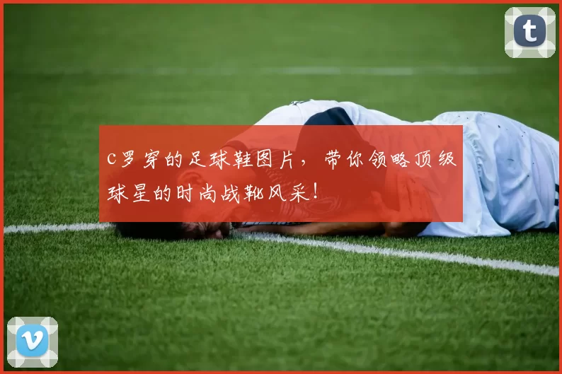 c罗穿的足球鞋图片，带你领略顶级球星的时尚战靴风采！