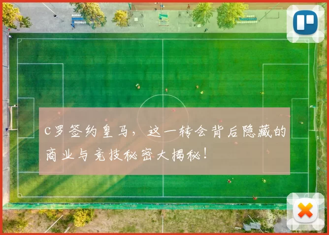 c罗签约皇马，这一转会背后隐藏的商业与竞技秘密大揭秘！