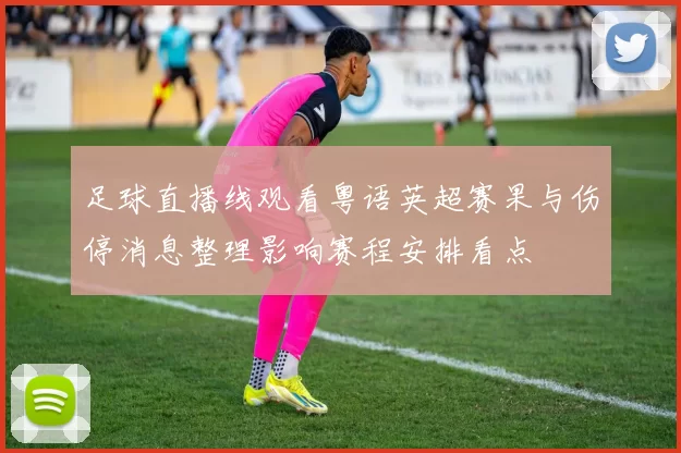 足球直播线观看粤语英超赛果与伤停消息整理影响赛程安排看点
