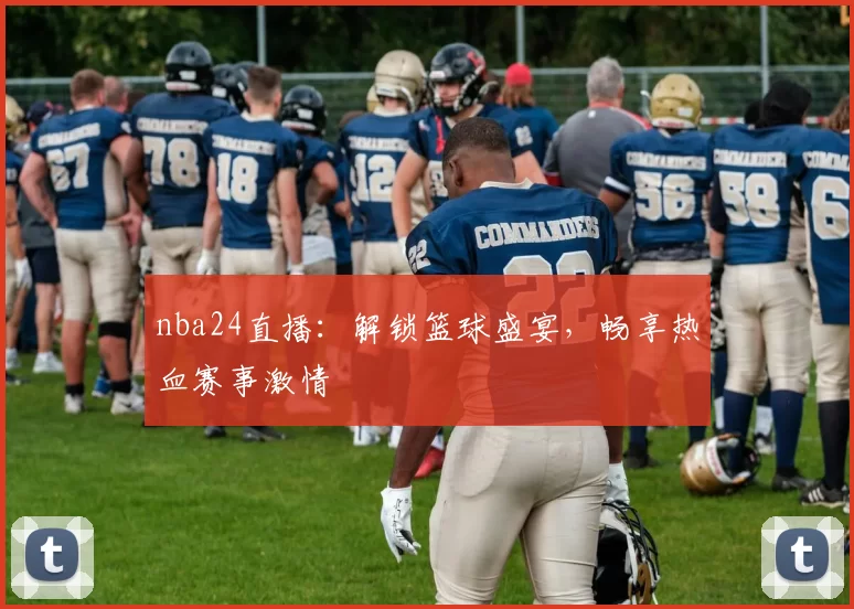nba24直播：解锁篮球盛宴，畅享热血赛事激情